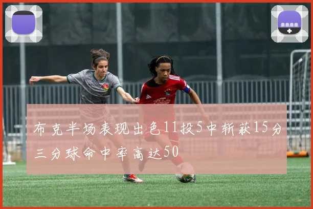 布克半场表现出色11投5中斩获15分三分球命中率高达50
