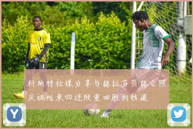 科纳特社媒分享与赫拉芬贝赫合照庆祝结束四连败重回胜利轨道