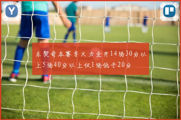 东契奇本赛季火力全开14场30分以上5场40分以上仅1场低于20分