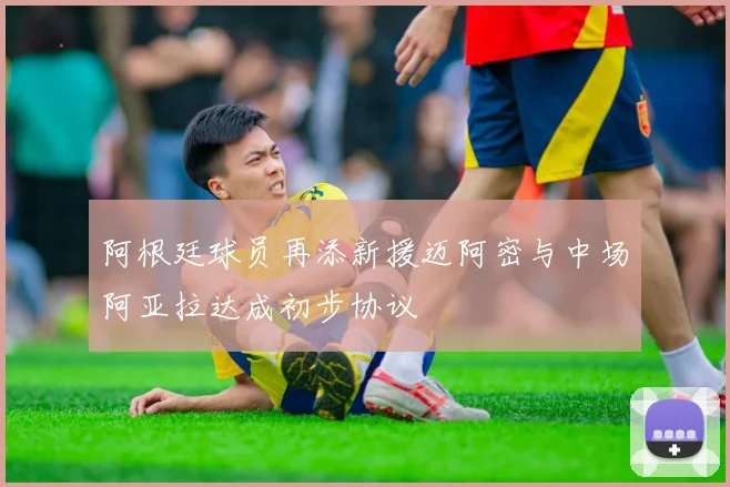 阿根廷球员再添新援迈阿密与中场阿亚拉达成初步协议