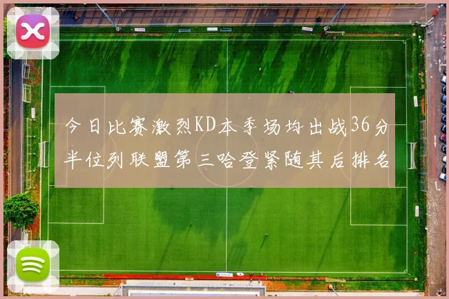 今日比赛激烈KD本季场均出战36分半位列联盟第三哈登紧随其后排名第七