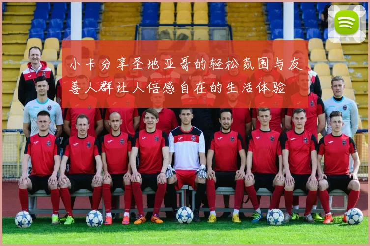 小卡分享圣地亚哥的轻松氛围与友善人群让人倍感自在的生活体验