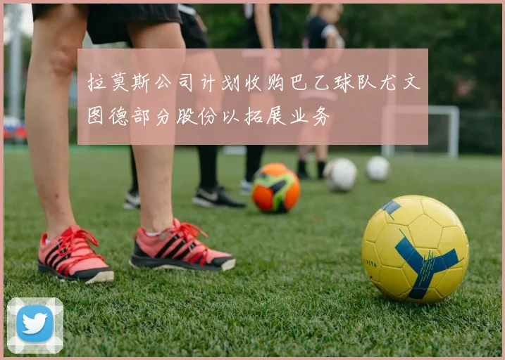 拉莫斯公司计划收购巴乙球队尤文图德部分股份以拓展业务