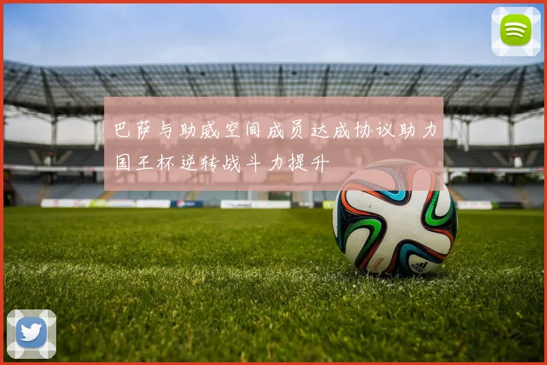 巴萨与助威空间成员达成协议助力国王杯逆转战斗力提升