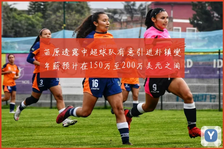 苗原透露中超球队有意引进朴镇燮年薪预计在150万至200万美元之间