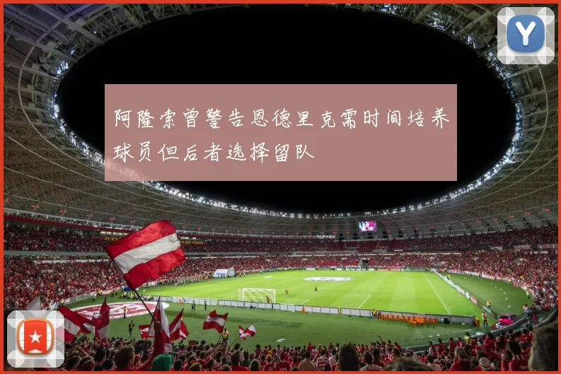 阿隆索曾警告恩德里克需时间培养球员但后者选择留队