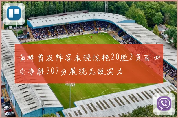 黄蜂首发阵容表现惊艳20胜2负百回合净胜307分展现无敌实力