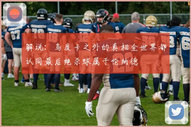 解说：乌度卡之外的真相全世界都认同最后绝杀球属于伦纳德