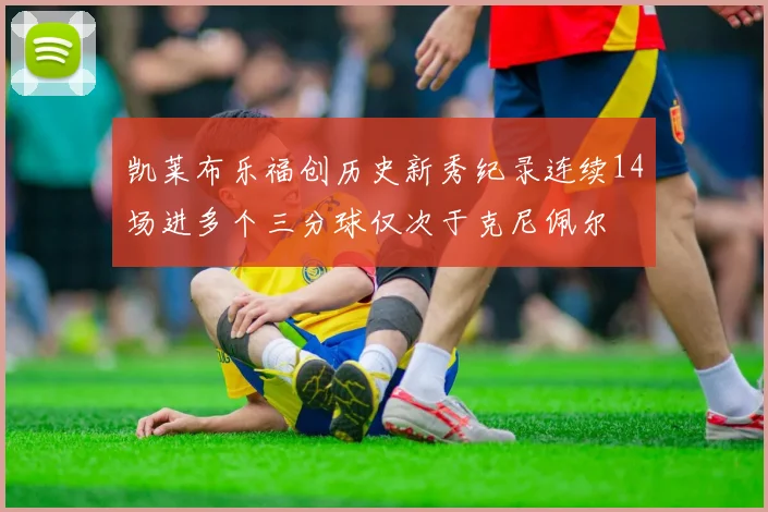 凯莱布乐福创历史新秀纪录连续14场进多个三分球仅次于克尼佩尔