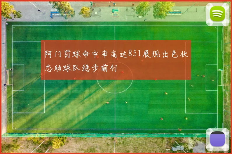 阿门罚球命中率高达851展现出色状态助球队稳步前行