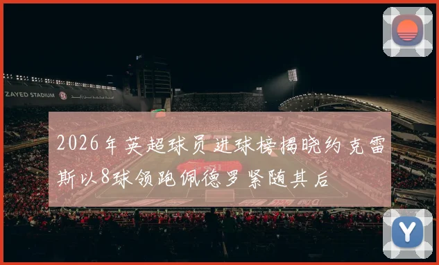 2026年英超球员进球榜揭晓约克雷斯以8球领跑佩德罗紧随其后