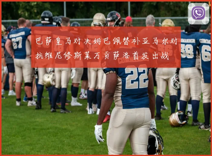 巴萨皇马对决姆巴佩替补亚马尔对抗维尼修斯莱万贡萨洛首发出战