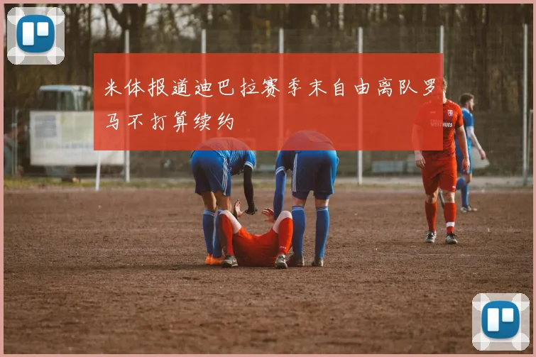 米体报道迪巴拉赛季末自由离队罗马不打算续约