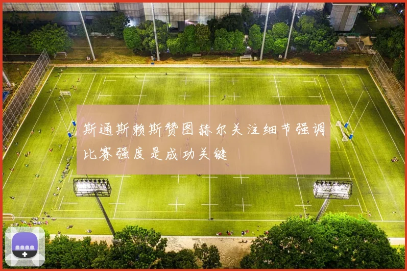 斯通斯赖斯赞图赫尔关注细节强调比赛强度是成功关键