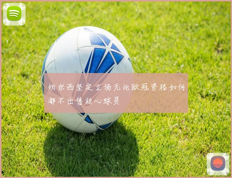 切尔西坚定立场无论欧冠资格如何都不出售核心球员