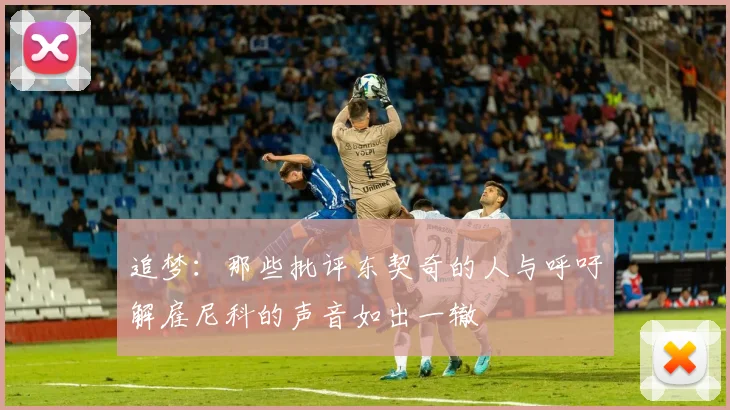 追梦：那些批评东契奇的人与呼吁解雇尼科的声音如出一辙