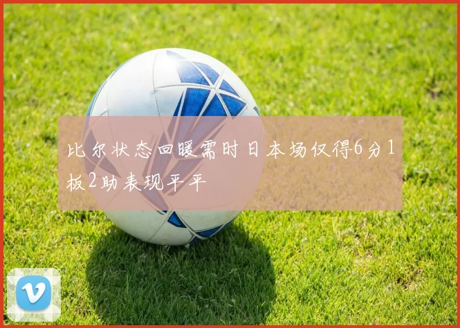 比尔状态回暖需时日本场仅得6分1板2助表现平平