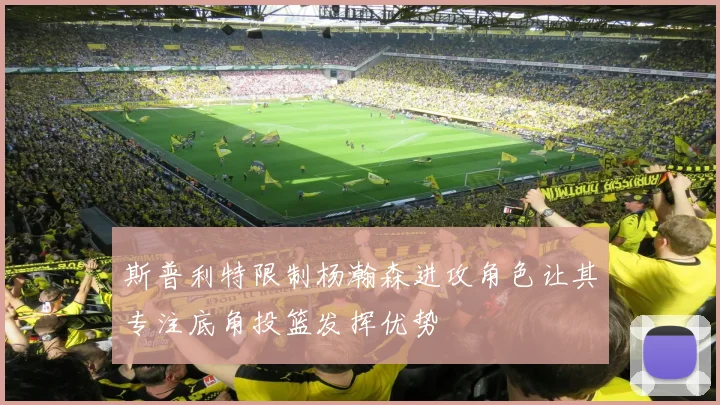 斯普利特限制杨瀚森进攻角色让其专注底角投篮发挥优势