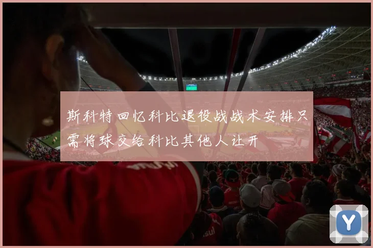 斯科特回忆科比退役战战术安排只需将球交给科比其他人让开