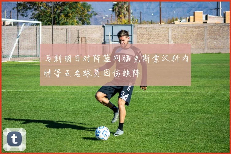 马刺明日对阵篮网福克斯索汉科内特等五名球员因伤缺阵