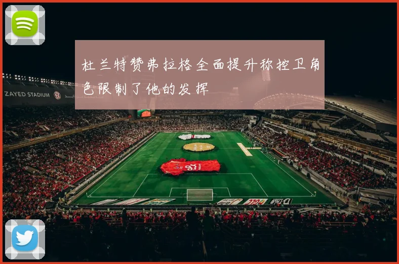 杜兰特赞弗拉格全面提升称控卫角色限制了他的发挥