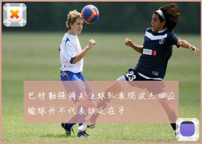 巴特勒强调关注球队表现波杰回应输球并不代表缺乏在乎