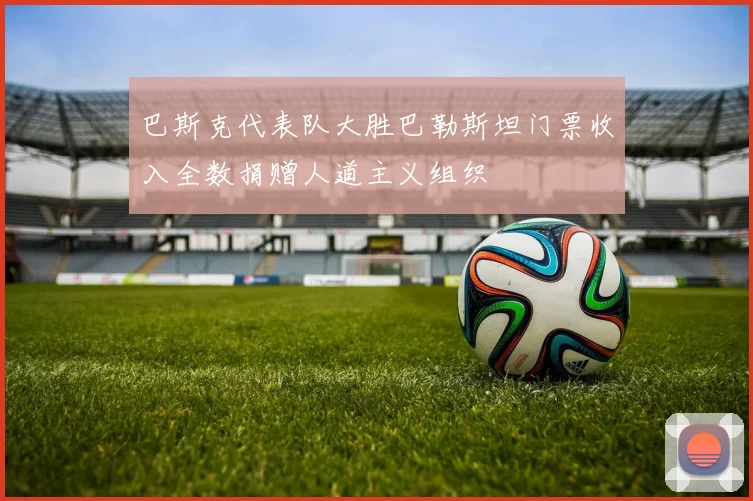 巴斯克代表队大胜巴勒斯坦门票收入全数捐赠人道主义组织